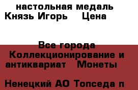 настольная медаль “Князь Игорь“ › Цена ­ 200 - Все города Коллекционирование и антиквариат » Монеты   . Ненецкий АО,Топседа п.